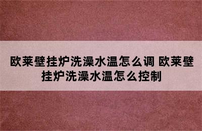 欧莱壁挂炉洗澡水温怎么调 欧莱壁挂炉洗澡水温怎么控制